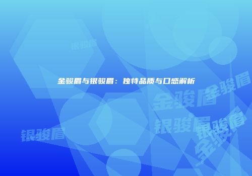 金骏眉与银骏眉：独特品质与口感解析