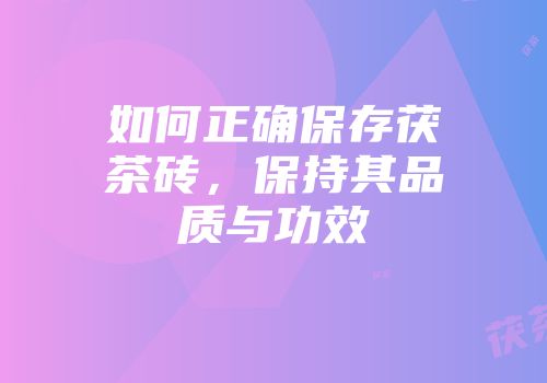 如何正确保存茯茶砖，保持其品质与功效