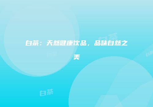 白茶：天然健康饮品，品味自然之美
