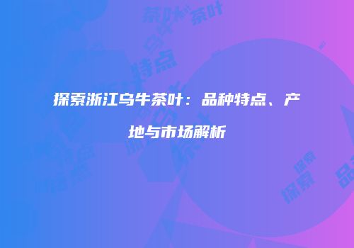 探索浙江乌牛茶叶：品种特点、产地与市场解析