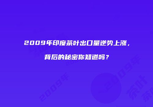 2009年印度茶叶出口量逆势上涨，背后的秘密你知道吗？