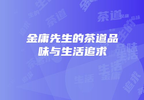 金庸先生的茶道品味与生活追求
