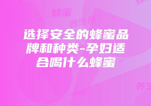 选择安全的蜂蜜品牌和种类-孕妇适合喝什么蜂蜜