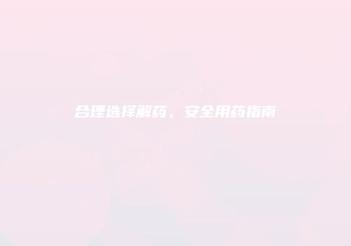 合理选择解药，安全用药指南