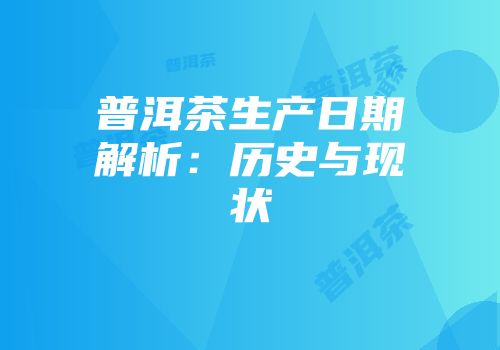 普洱茶生产日期解析：历史与现状
