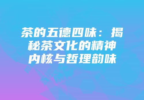 茶的五德四味：揭秘茶文化的精神内核与哲理韵味