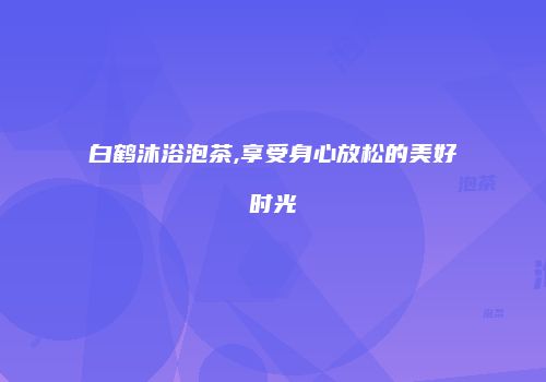 白鹤沐浴泡茶,享受身心放松的美好时光