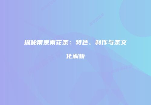 探秘南京雨花茶：特色、制作与茶文化解析