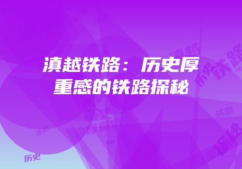 滇越铁路：历史厚重感的铁路探秘