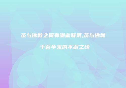 茶与佛教之间有哪些联系,茶与佛教 千百年来的不解之缘