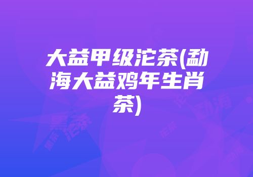 大益甲级沱茶(勐海大益鸡年生肖茶)