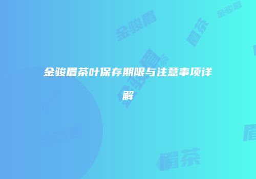 金骏眉茶叶保存期限与注意事项详解