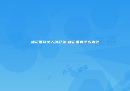 桂花酒对女人的好处-桂花酒有什么功效