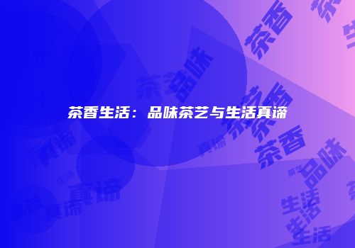 茶香生活：品味茶艺与生活真谛