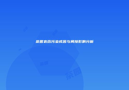 茶园农药污染成因与间接影响分析