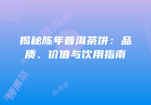 揭秘陈年普洱茶饼：品质、价值与饮用指南