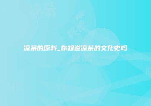 凉茶的原料_你知道凉茶的文化史吗