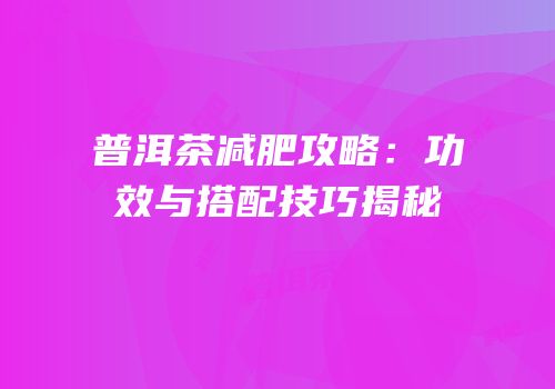 普洱茶减肥攻略：功效与搭配技巧揭秘