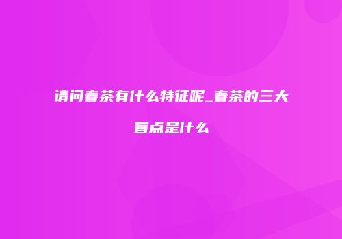 请问春茶有什么特征呢_春茶的三大盲点是什么