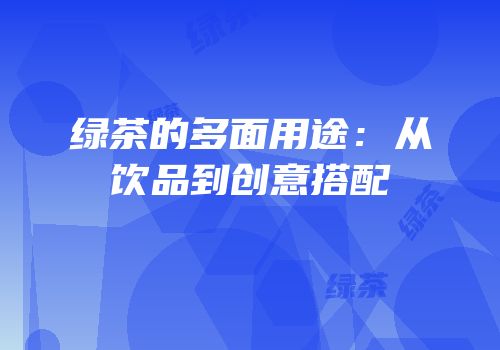 绿茶的多面用途：从饮品到创意搭配