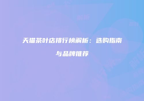 天猫茶叶店排行榜解析：选购指南与品牌推荐