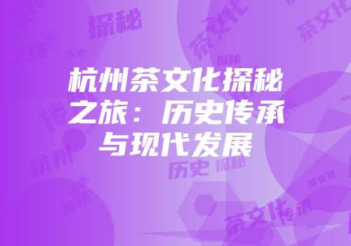 杭州茶文化探秘之旅：历史传承与现代发展