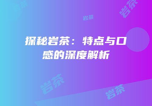 探秘岩茶：特点与口感的深度解析