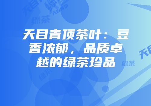 天目青顶茶叶：豆香浓郁，品质卓越的绿茶珍品