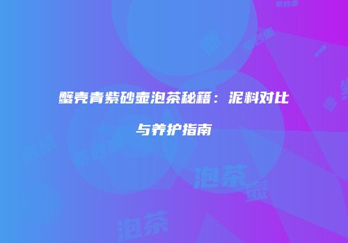 蟹壳青紫砂壶泡茶秘籍：泥料对比与养护指南