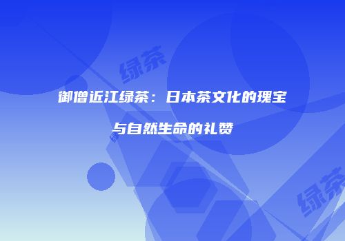 御僧近江绿茶：日本茶文化的瑰宝与自然生命的礼赞