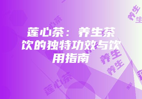 莲心茶：养生茶饮的独特功效与饮用指南