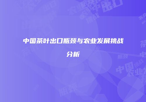 中国茶叶出口瓶颈与农业发展挑战分析