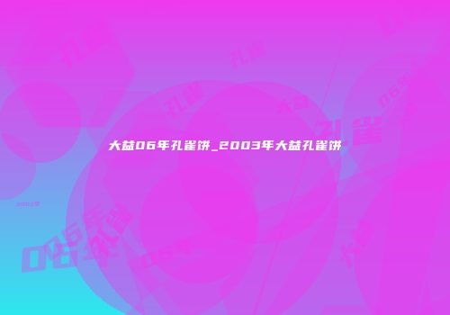 大益06年孔雀饼_2003年大益孔雀饼