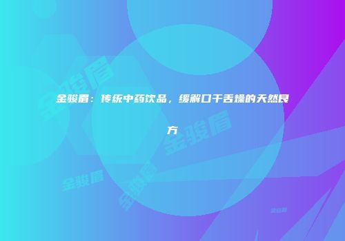 金骏眉：传统中药饮品，缓解口干舌燥的天然良方
