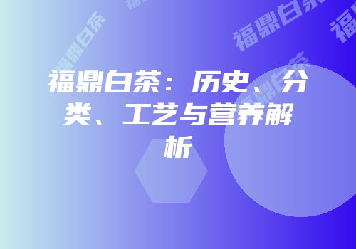 福鼎白茶：历史、分类、工艺与营养解析