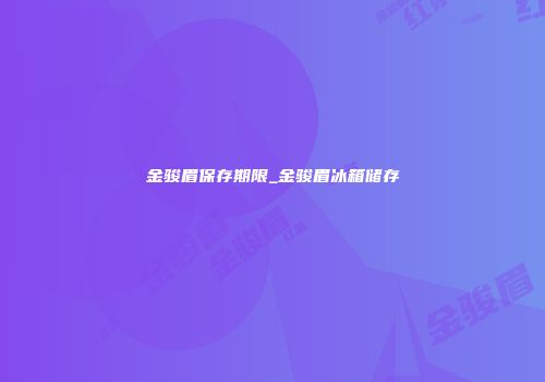 金骏眉保存期限_金骏眉冰箱储存