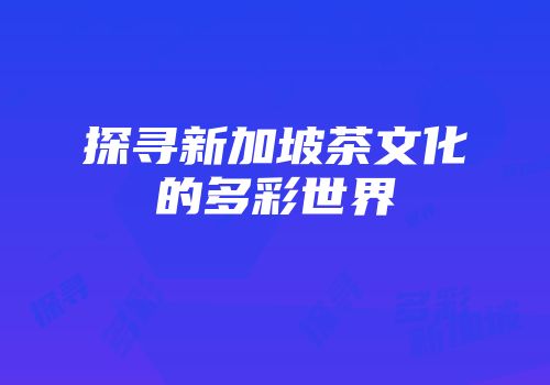 探寻新加坡茶文化的多彩世界