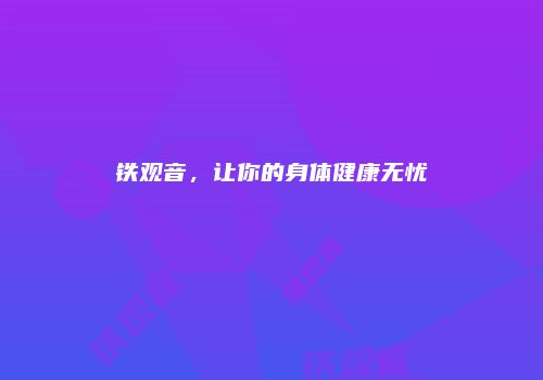 铁观音，让你的身体健康无忧