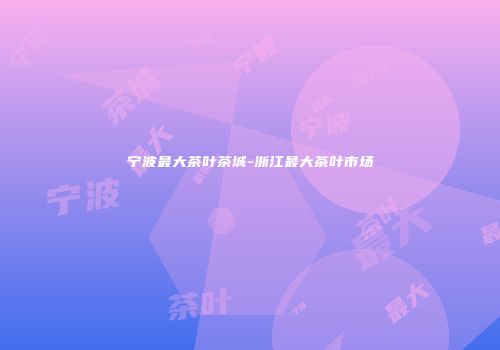 宁波最大茶叶茶城-浙江最大茶叶市场