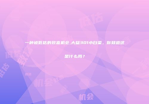 一种被低估的致富机会,大益301小白菜，你知道这是什么吗？