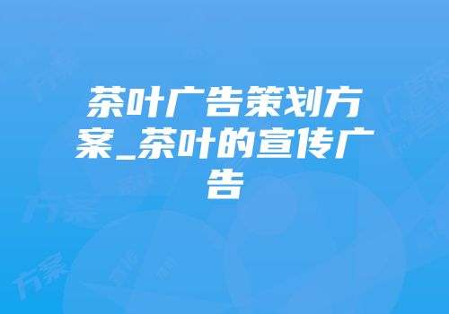 茶叶广告策划方案_茶叶的宣传广告