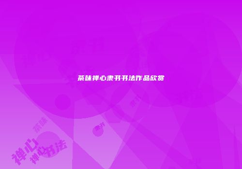 茶味禅心隶书书法作品欣赏