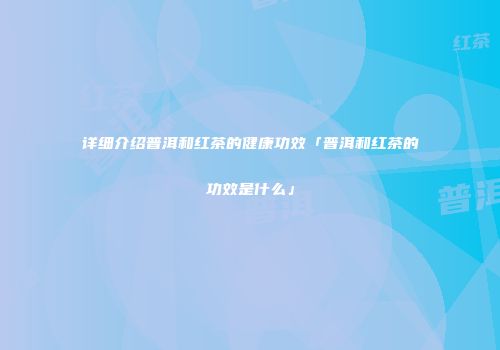 详细介绍普洱和红茶的健康功效「普洱和红茶的功效是什么」