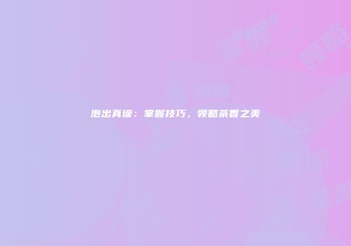 泡出真谛：掌握技巧，领略茶香之美