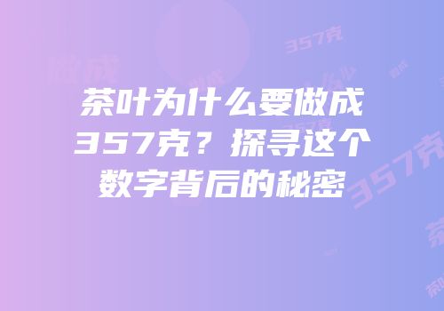 茶叶为什么要做成357克？探寻这个数字背后的秘密