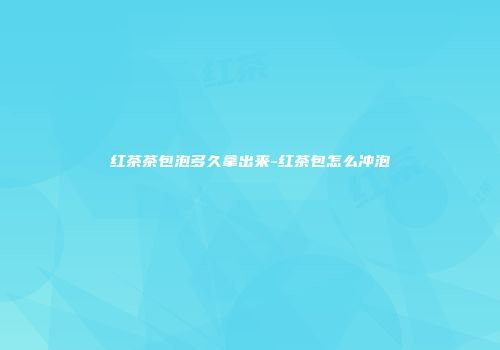 红茶茶包泡多久拿出来-红茶包怎么冲泡