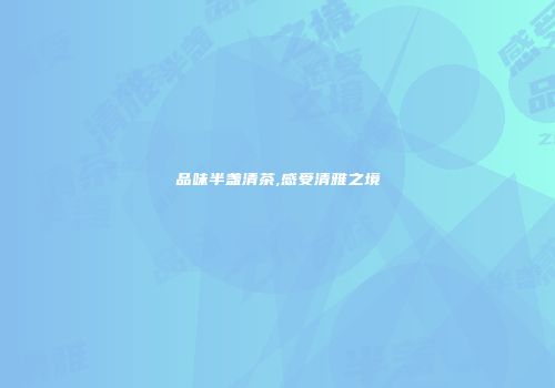 品味半盏清茶,感受清雅之境