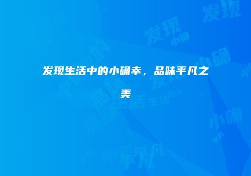 发现生活中的小确幸，品味平凡之美