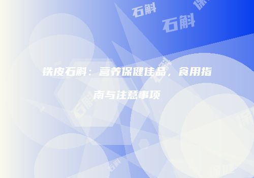 铁皮石斛：营养保健佳品，食用指南与注意事项