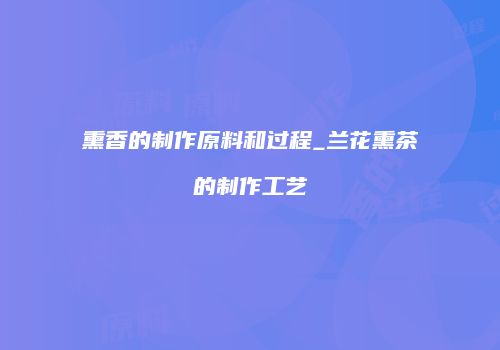 熏香的制作原料和过程_兰花熏茶的制作工艺